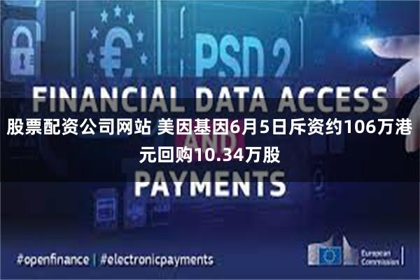 股票配资公司网站 美因基因6月5日斥资约106万港元回购10.34万股