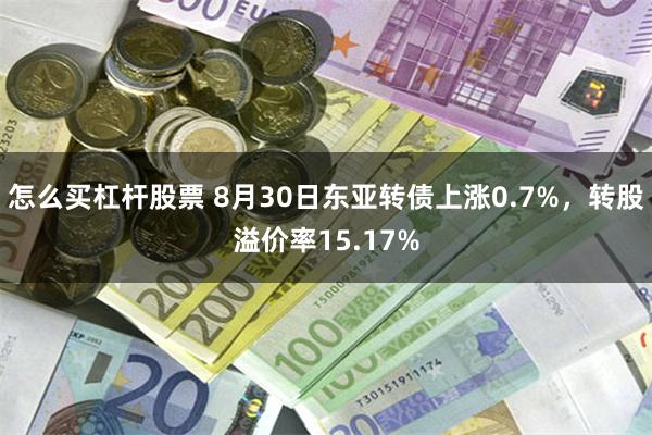 怎么买杠杆股票 8月30日东亚转债上涨0.7%，转股溢价率15.17%