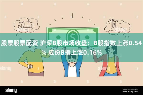 股票股票配资 沪深B股市场收盘：B股指数上涨0.54% 成份B指上涨0.16%