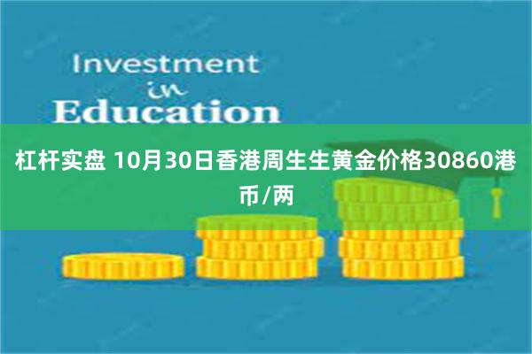 杠杆实盘 10月30日香港周生生黄金价格30860港币/两