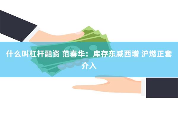 什么叫杠杆融资 范春华：库存东减西增 沪燃正套介入