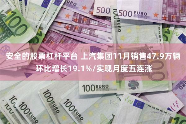 安全的股票杠杆平台 上汽集团11月销售47.9万辆 环比增长19.1%/实现月度五连涨