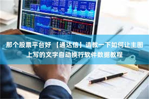 那个股票平台好 【通达信】请教一下如何让主图上写的文字自动换行软件数据教程
