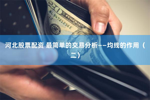 河北股票配资 最简单的交易分析——均线的作用（二）