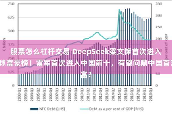 股票怎么杠杆交易 DeepSeek梁文锋首次进入全球富豪榜！雷军首次进入中国前十，有望问鼎中国首富？