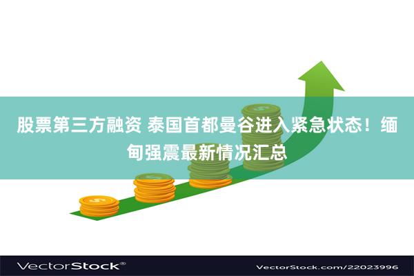 股票第三方融资 泰国首都曼谷进入紧急状态！缅甸强震最新情况汇总