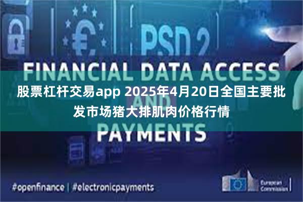 股票杠杆交易app 2025年4月20日全国主要批发市场猪大排肌肉价格行情
