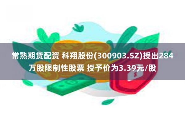 常熟期货配资 科翔股份(300903.SZ)授出284万股限制性股票 授予价为3.39元/股