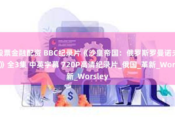 股票金融配资 BBC纪录片《沙皇帝国：俄罗斯罗曼诺夫王朝》全3集 中英字幕 720P高清纪录片_俄国_革新_Worsley