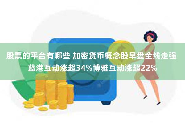 股票的平台有哪些 加密货币概念股早盘全线走强 蓝港互动涨超34%博雅互动涨超22%