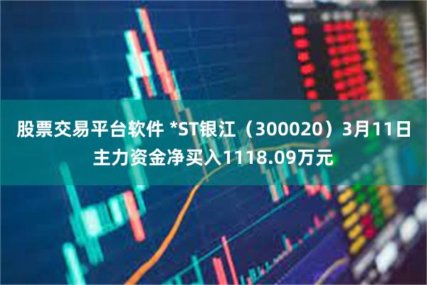 股票交易平台软件 *ST银江（300020）3月11日主力资金净买入1118.09万元