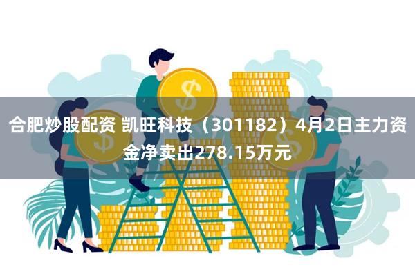 合肥炒股配资 凯旺科技（301182）4月2日主力资金净卖出278.15万元