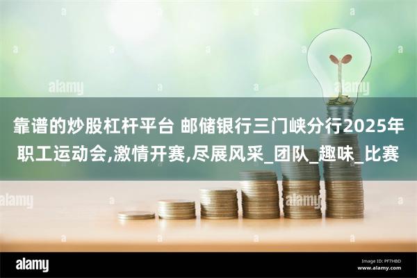 靠谱的炒股杠杆平台 邮储银行三门峡分行2025年职工运动会,激情开赛,尽展风采_团队_趣味_比赛