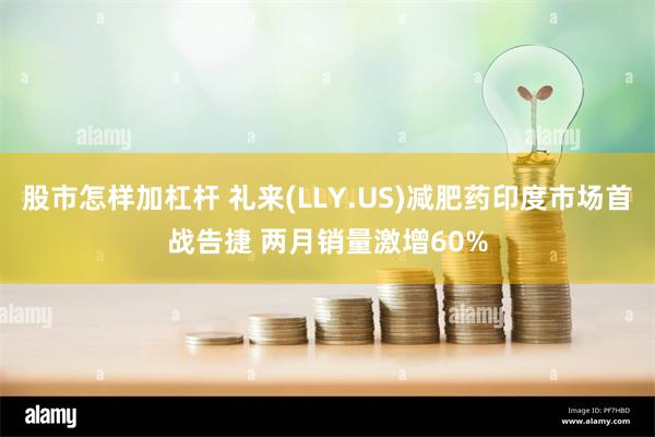 股市怎样加杠杆 礼来(LLY.US)减肥药印度市场首战告捷 两月销量激增60%