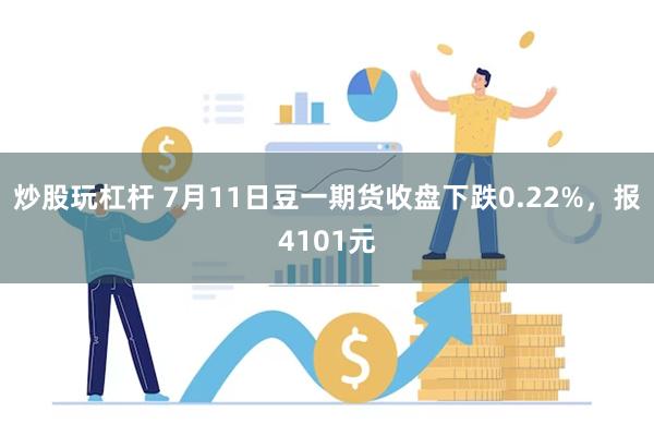 炒股玩杠杆 7月11日豆一期货收盘下跌0.22%，报4101元