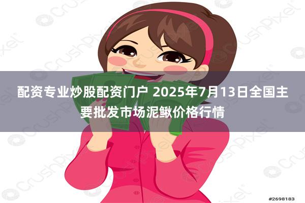 配资专业炒股配资门户 2025年7月13日全国主要批发市场泥鳅价格行情