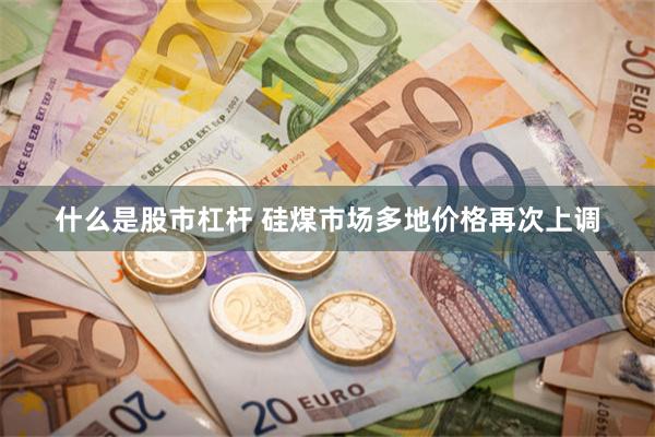 什么是股市杠杆 硅煤市场多地价格再次上调