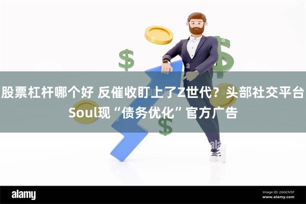 股票杠杆哪个好 反催收盯上了Z世代？头部社交平台Soul现“债务优化”官方广告