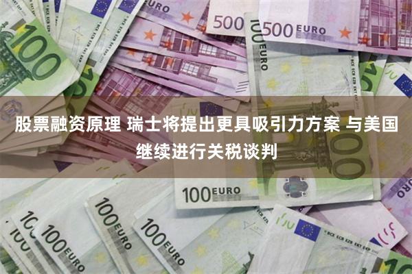 股票融资原理 瑞士将提出更具吸引力方案 与美国继续进行关税谈判