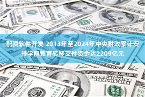 配资软件开发 2013年至2024年中央财政累计安排学前教育转移支付资金达2209亿元