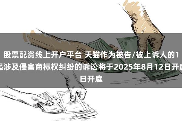 股票配资线上开户平台 天猫作为被告/被上诉人的1起涉及侵害商标权纠纷的诉讼将于2025年8月12日开庭