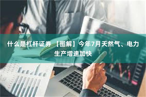 什么是杠杆证券 【图解】今年7月天然气、电力生产增速加快