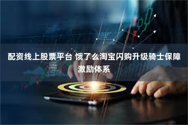 配资线上股票平台 饿了么淘宝闪购升级骑士保障激励体系