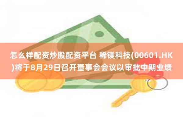 怎么样配资炒股配资平台 稀镁科技(00601.HK)将于8月29日召开董事会会议以审批中期业绩