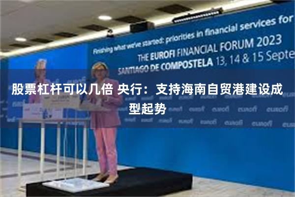 股票杠杆可以几倍 央行：支持海南自贸港建设成型起势