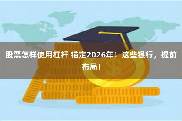 股票怎样使用杠杆 锚定2026年！这些银行，提前布局！