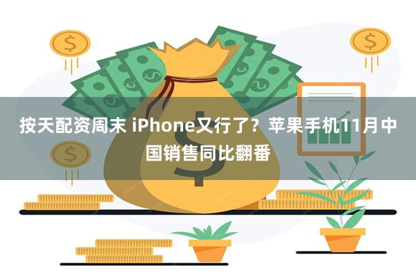 按天配资周末 iPhone又行了?苹果手机11月中国销售同比翻番